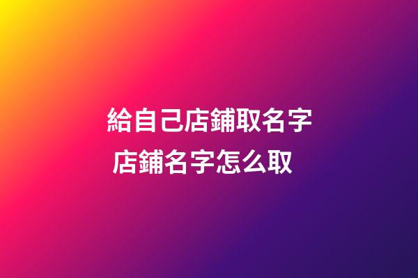 給自己店鋪取名字 店鋪名字怎么取